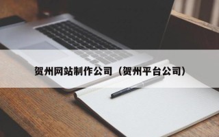 长治贺州网站制作公司（贺州平台公司）